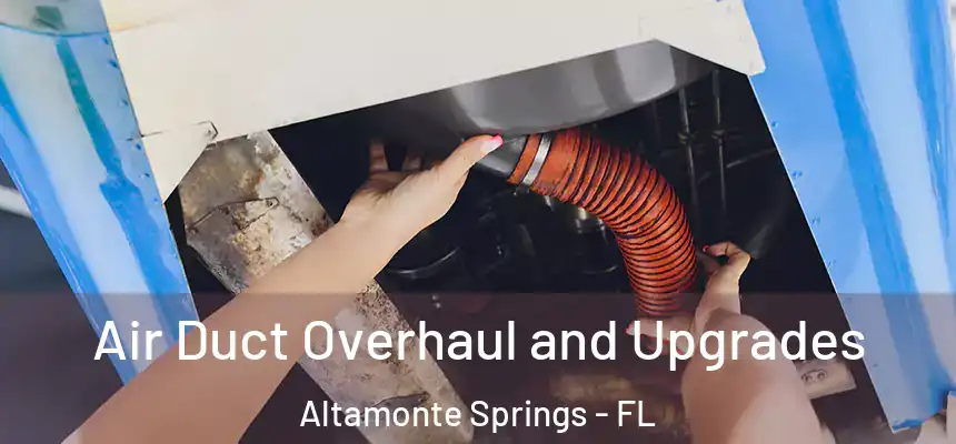Air Duct Overhaul and Upgrades Altamonte Springs - FL
