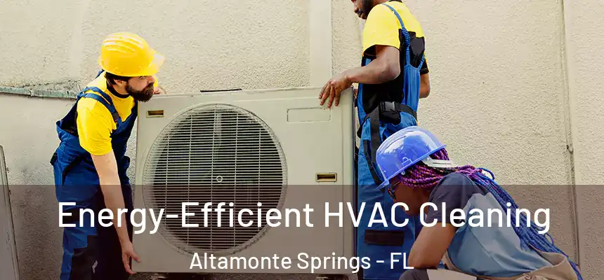  Energy-Efficient HVAC Cleaning Altamonte Springs - FL