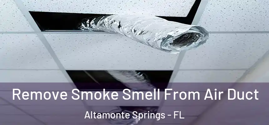 Remove Smoke Smell From Air Duct Altamonte Springs - FL