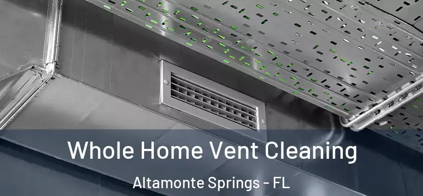 Whole Home Vent Cleaning Altamonte Springs - FL